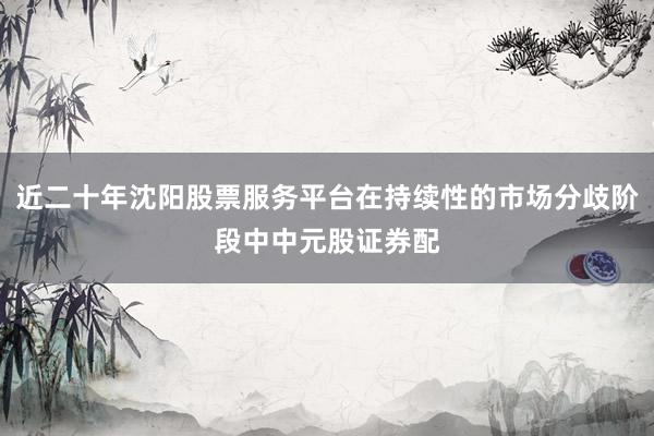 近二十年沈阳股票服务平台在持续性的市场分歧阶段中中元股证券配