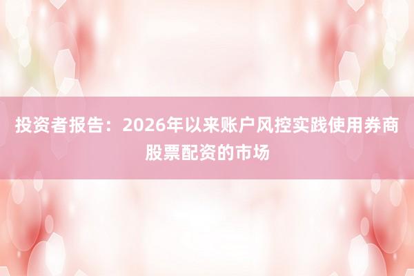 投资者报告:2026年以来账户风控实践使用券商股票配资的市场