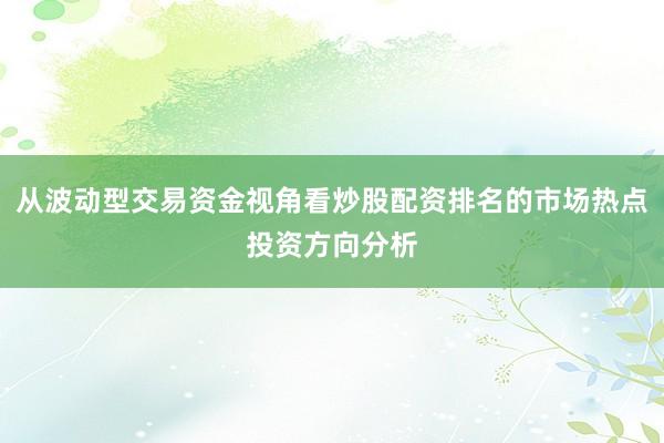 从波动型交易资金视角看炒股配资排名的市场热点投资方向分析
