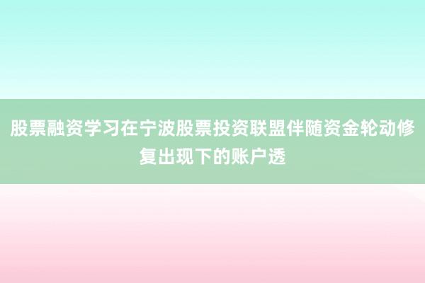 股票融资学习在宁波股票投资联盟伴随资金轮动修复出现下的账户透