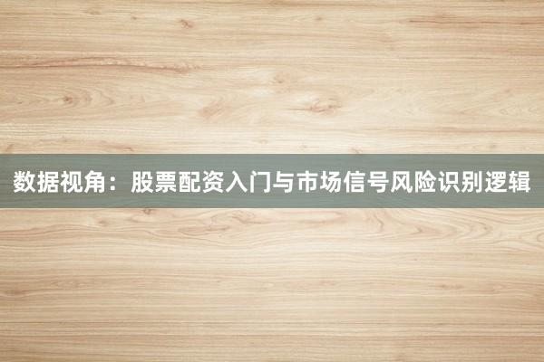 数据视角:股票配资入门与市场信号风险识别逻辑