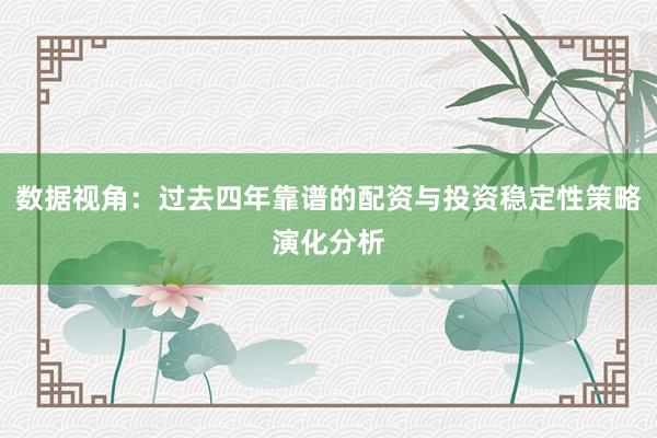 数据视角:过去四年靠谱的配资与投资稳定性策略演化分析