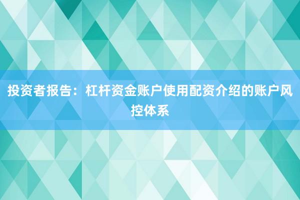 投资者报告：杠杆资金账户使用配资介绍的账户风控体系