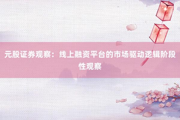 元股证券观察:线上融资平台的市场驱动逻辑阶段性观察