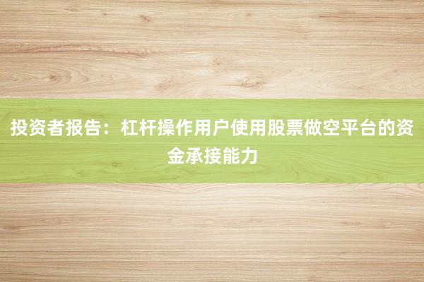 投资者报告：杠杆操作用户使用股票做空平台的资金承接能力