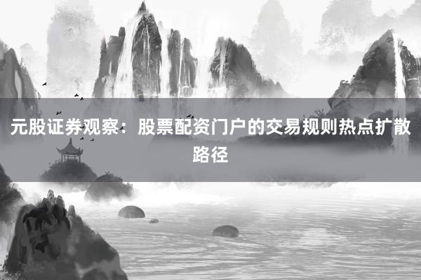 元股证券观察：股票配资门户的交易规则热点扩散路径