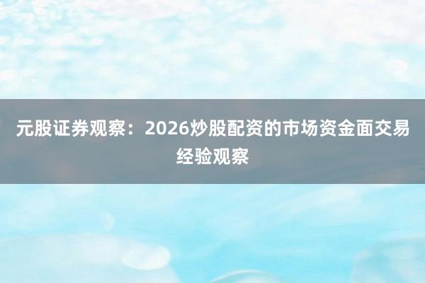 元股证券观察：2026炒股配资的市场资金面交易经验观察