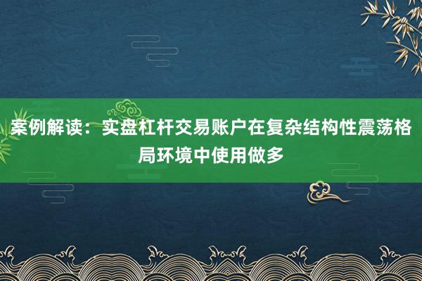 案例解读：实盘杠杆交易账户在复杂结构性震荡格局环境中使用做多