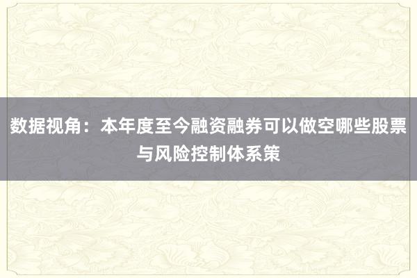 数据视角:本年度至今融资融券可以做空哪些股票与风险控制体系策