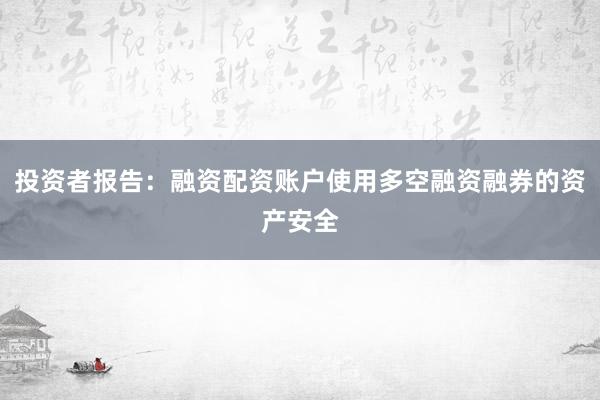 投资者报告：融资配资账户使用多空融资融券的资产安全