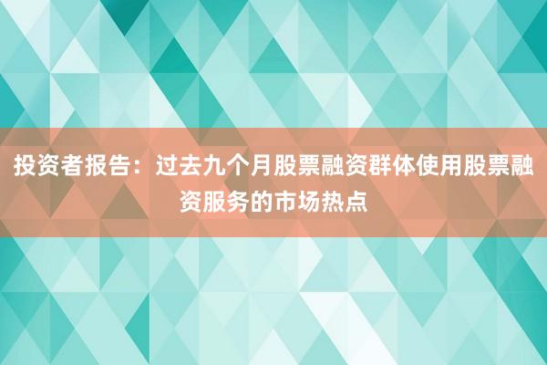 投资者报告：过去九个月股票融资群体使用股票融资服务的市场热点