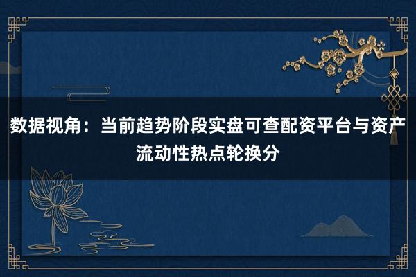 数据视角:当前趋势阶段实盘可查配资平台与资产流动性热点轮换分
