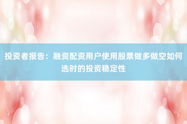 投资者报告：融资配资用户使用股票做多做空如何选时的投资稳定性