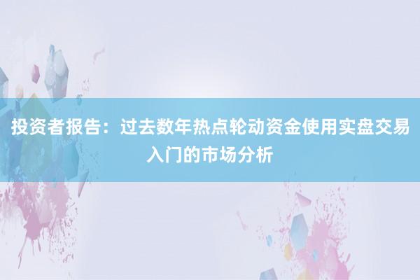 投资者报告：过去数年热点轮动资金使用实盘交易入门的市场分析