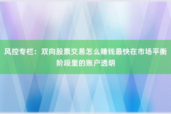 风控专栏：双向股票交易怎么赚钱最快在市场平衡阶段里的账户透明