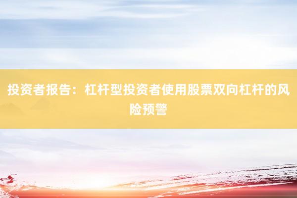 投资者报告：杠杆型投资者使用股票双向杠杆的风险预警