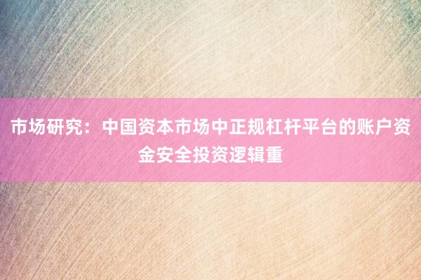 市场研究:中国资本市场中正规杠杆平台的账户资金安全投资逻辑重