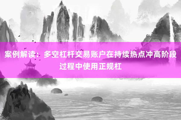 案例解读：多空杠杆交易账户在持续热点冲高阶段过程中使用正规杠