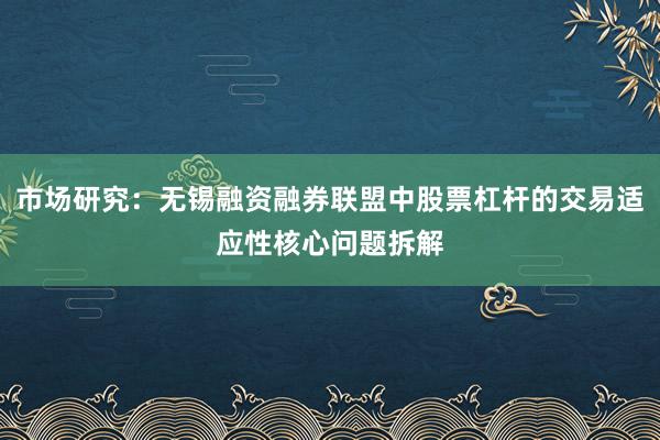 市场研究：无锡融资融券联盟中股票杠杆的交易适应性核心问题拆解