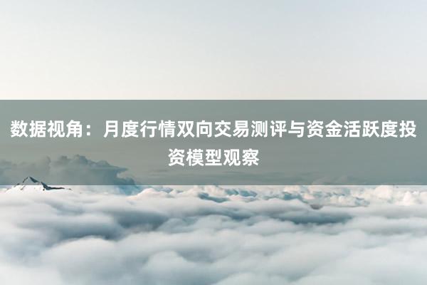 数据视角：月度行情双向交易测评与资金活跃度投资模型观察