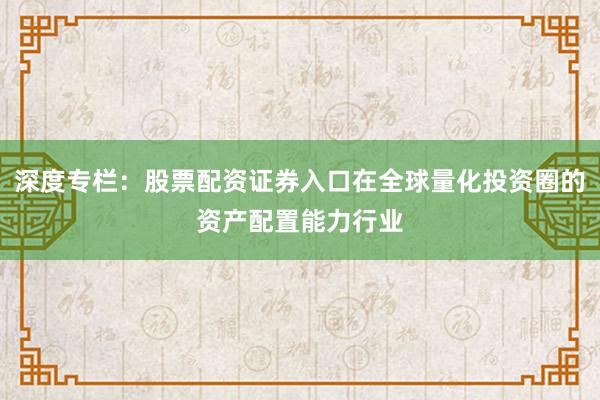 深度专栏：股票配资证券入口在全球量化投资圈的资产配置能力行业