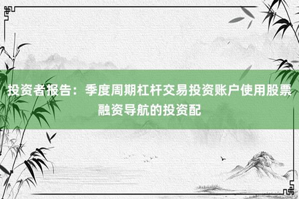 投资者报告：季度周期杠杆交易投资账户使用股票融资导航的投资配