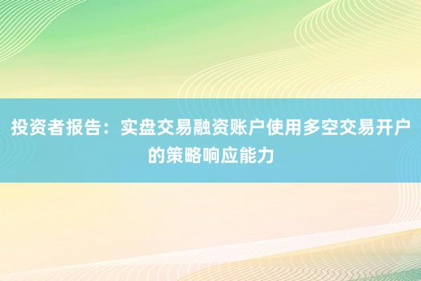 投资者报告：实盘交易融资账户使用多空交易开户的策略响应能力