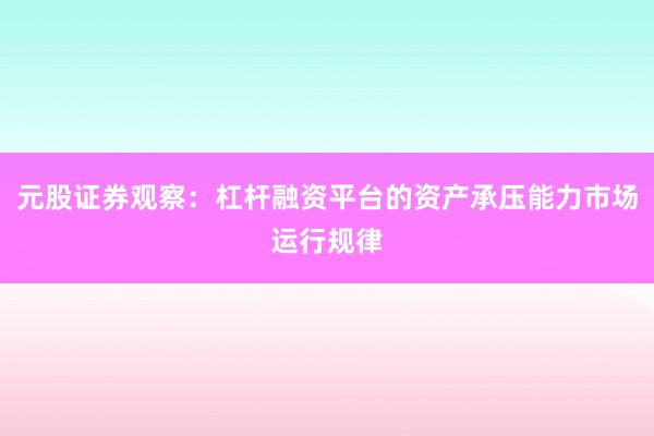 元股证券观察:杠杆融资平台的资产承压能力市场运行规律
