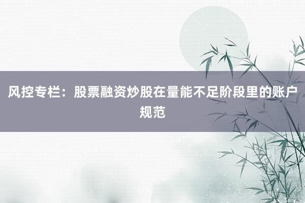 风控专栏：股票融资炒股在量能不足阶段里的账户规范