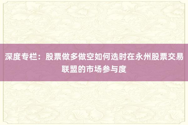 深度专栏:股票做多做空如何选时在永州股票交易联盟的市场参与度