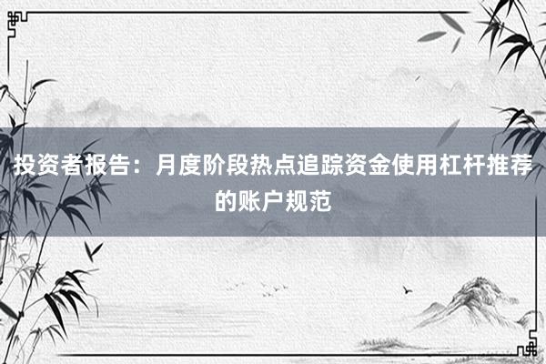 投资者报告：月度阶段热点追踪资金使用杠杆推荐的账户规范