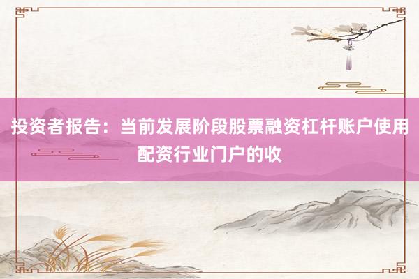 投资者报告：当前发展阶段股票融资杠杆账户使用配资行业门户的收