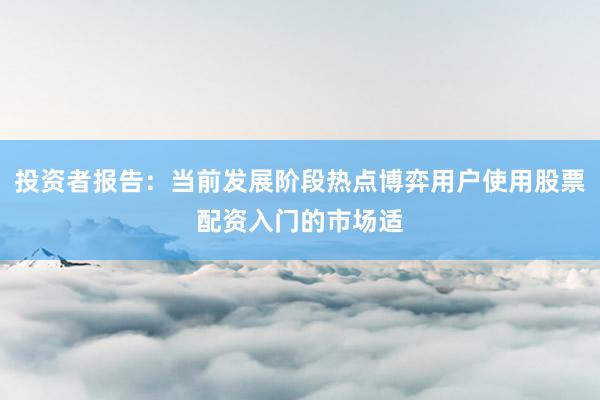 投资者报告：当前发展阶段热点博弈用户使用股票配资入门的市场适