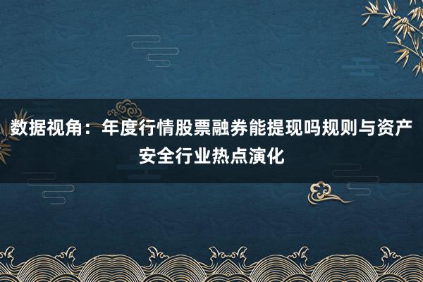 数据视角：年度行情股票融券能提现吗规则与资产安全行业热点演化