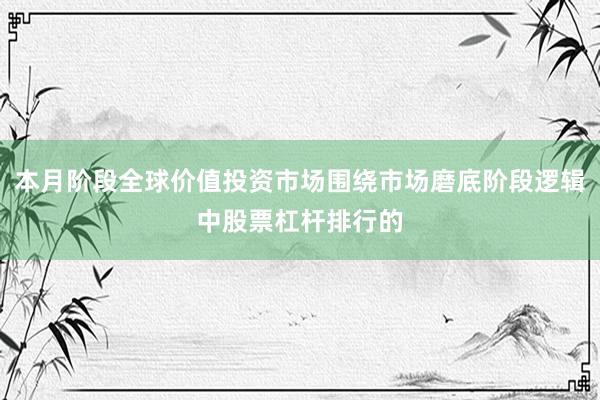 本月阶段全球价值投资市场围绕市场磨底阶段逻辑中股票杠杆排行的