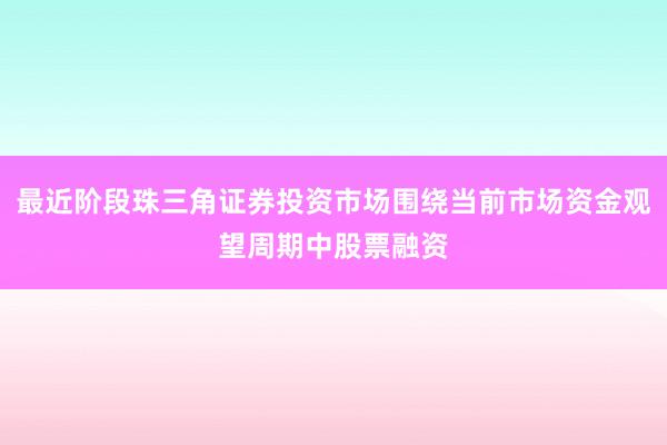 最近阶段珠三角证券投资市场围绕当前市场资金观望周期中股票融资