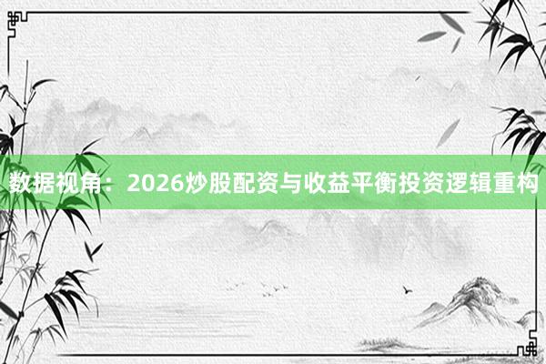 数据视角：2026炒股配资与收益平衡投资逻辑重构
