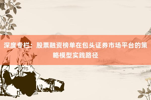 深度专栏:股票融资榜单在包头证券市场平台的策略模型实践路径