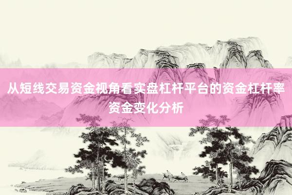 从短线交易资金视角看实盘杠杆平台的资金杠杆率资金变化分析