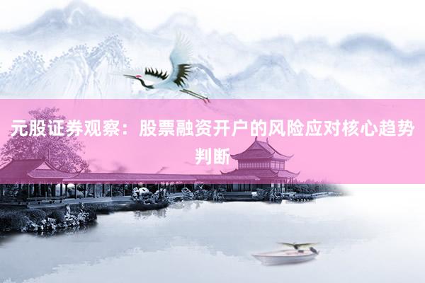 元股证券观察：股票融资开户的风险应对核心趋势判断