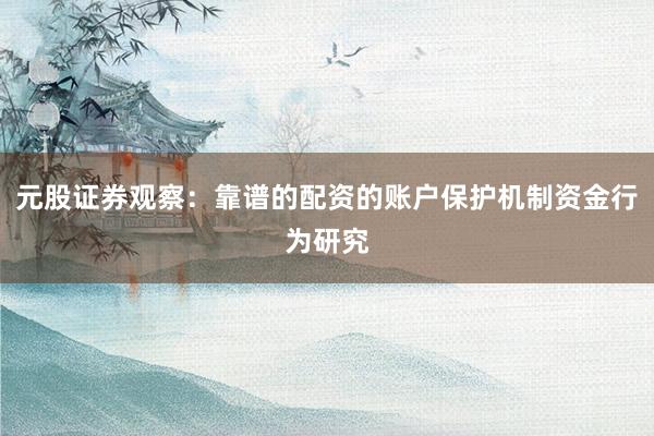 元股证券观察：靠谱的配资的账户保护机制资金行为研究