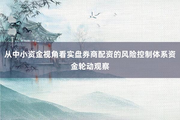 从中小资金视角看实盘券商配资的风险控制体系资金轮动观察