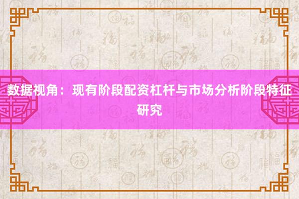 数据视角：现有阶段配资杠杆与市场分析阶段特征研究