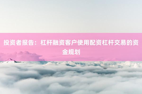 投资者报告：杠杆融资客户使用配资杠杆交易的资金规划