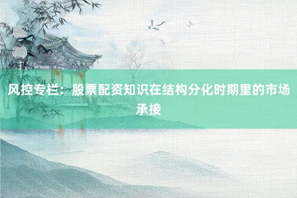 风控专栏：股票配资知识在结构分化时期里的市场承接