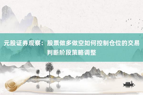 元股证券观察:股票做多做空如何控制仓位的交易判断阶段策略调整