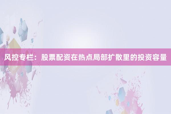风控专栏：股票配资在热点局部扩散里的投资容量
