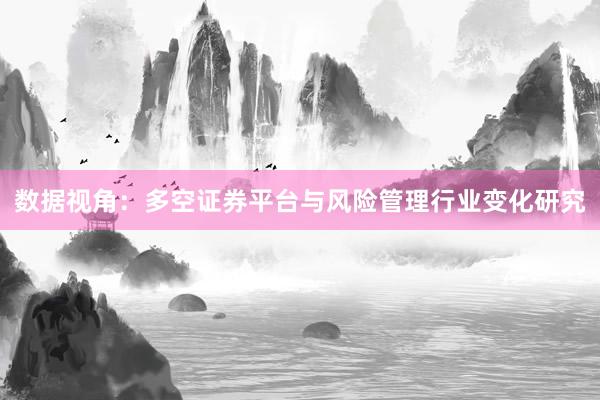 数据视角：多空证券平台与风险管理行业变化研究