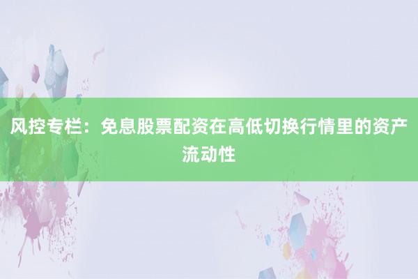 风控专栏：免息股票配资在高低切换行情里的资产流动性