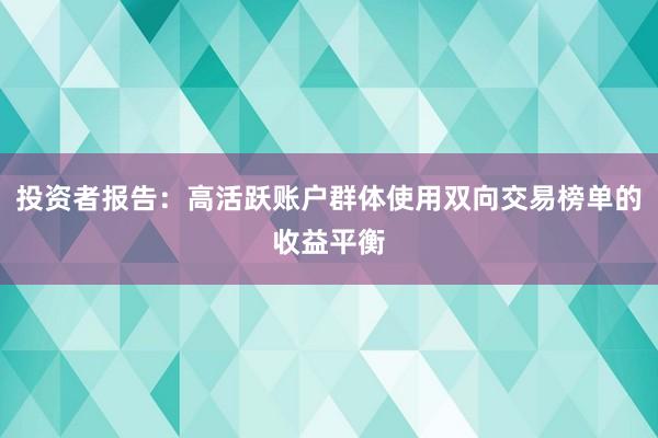 投资者报告:高活跃账户群体使用双向交易榜单的收益平衡